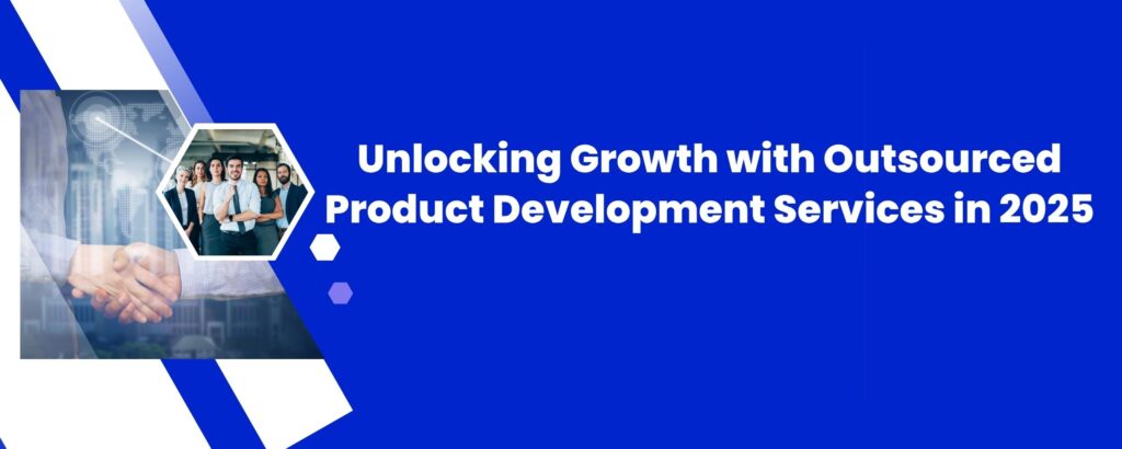 Unlocking Growth with Outsourced Product Development Services in 2025