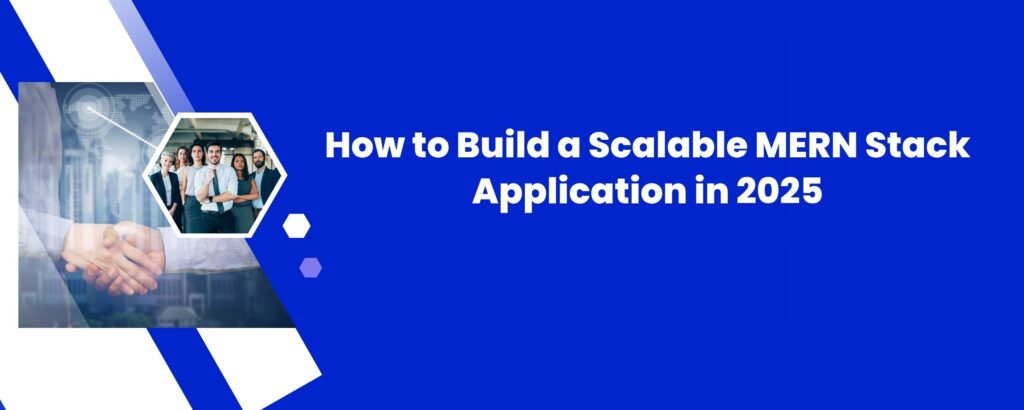 How to Build a Scalable MERN Stack Application in 2025
