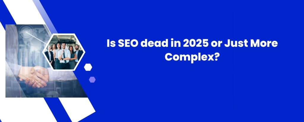 Is SEO dead in 2025 or Just More Complex?
