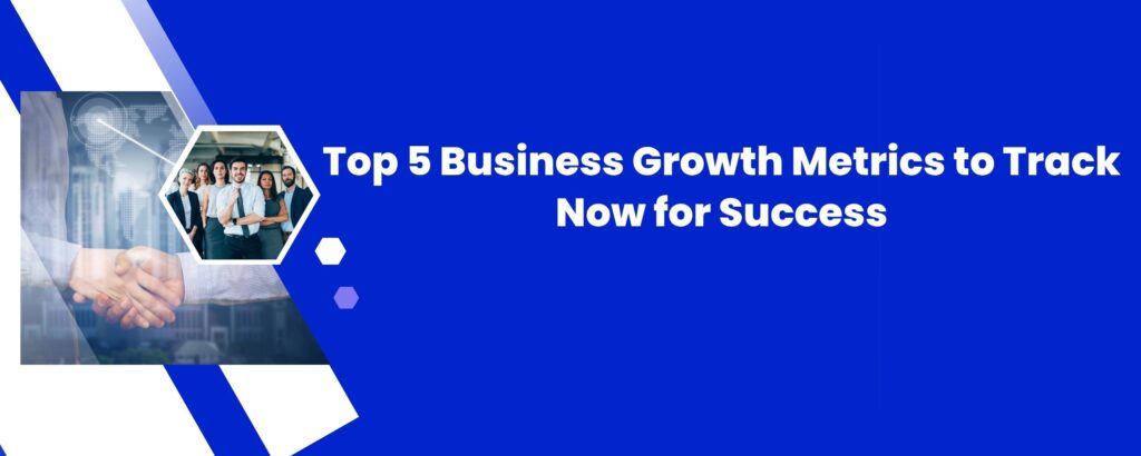 Top 5 Business Growth Metrics to Track Now for Success