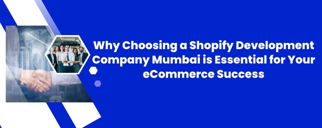 Why Choosing a Shopify Development Company Mumbai is Essential for Your eCommerce Success