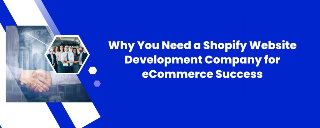 Why You Need a Shopify Website Development Company for eCommerce Success