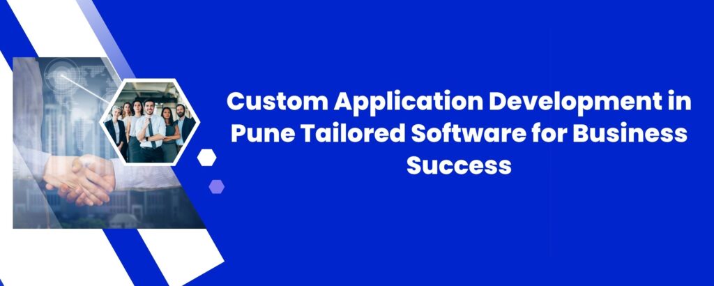 Custom Application Development in Pune: Tailored Software for Business Success