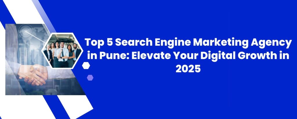 Top 5 Search Engine Marketing Agency in Pune: Elevate Your Digital Growth in 2025