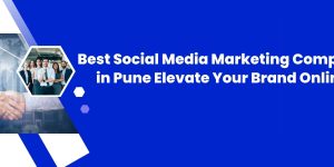 Best Social Media Marketing Company in Pune: Elevate Your Brand Online