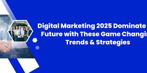 Digital Marketing 2025: Dominate the Future with These Game-Changing Trends & Strategies