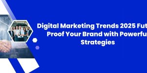 Digital Marketing Trends 2025: Future-Proof Your Brand with Powerful Strategies