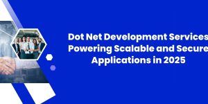 Dot Net Development Services: Powering Scalable and Secure Applications in 2025