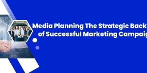 Media Planning: The Strategic Backbone of Successful Marketing Campaigns