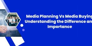 Media Planning Vs Media Buying: Understanding the Difference and Importance