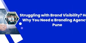 Struggling with Brand Visibility? Here's Why You Need a Branding Agency in Pune