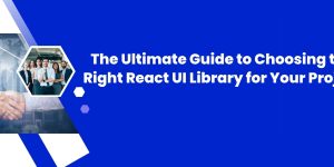 The Ultimate Guide to Choosing the Right React UI Library for Your Project