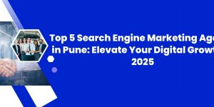 Top 5 Search Engine Marketing Agency in Pune: Elevate Your Digital Growth in 2025
