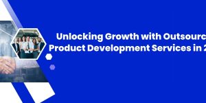 Unlocking Growth with Outsourced Product Development Services in 2025