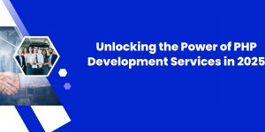 Unlocking the Power of PHP Development Services in 2025