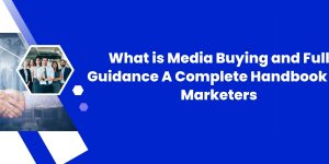 What is Media Buying and Full Guidance: A Complete Handbook for Marketers